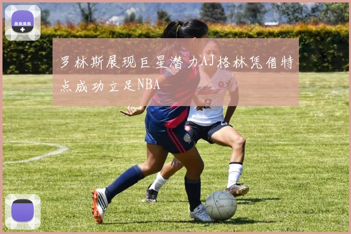 罗林斯展现巨星潜力AJ格林凭借特点成功立足NBA