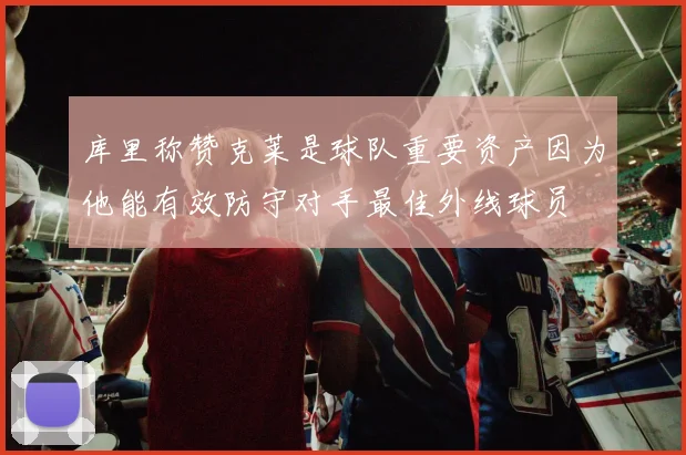 库里称赞克莱是球队重要资产因为他能有效防守对手最佳外线球员