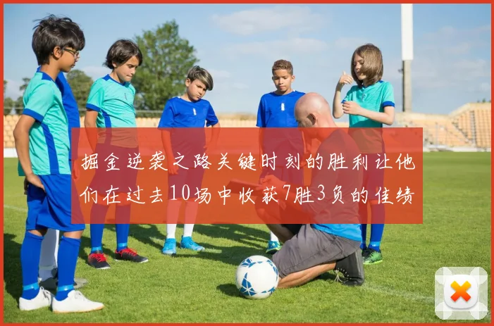 掘金逆袭之路关键时刻的胜利让他们在过去10场中收获7胜3负的佳绩