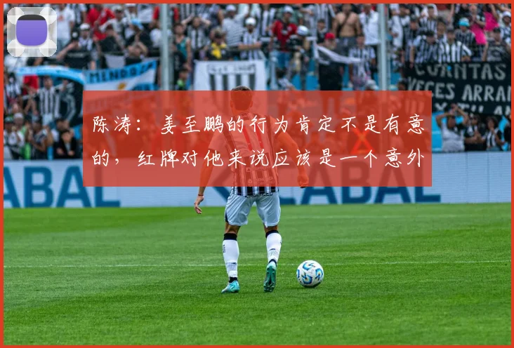 陈涛：姜至鹏的行为肯定不是有意的，红牌对他来说应该是一个意外
