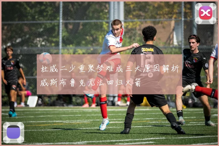 杜威二少重聚梦难成三大原因解析威斯布鲁克无法回归火箭