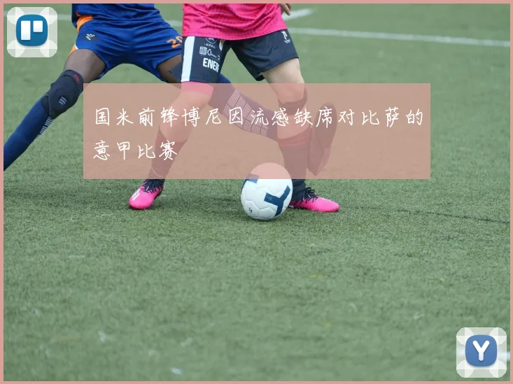 国米前锋博尼因流感缺席对比萨的意甲比赛