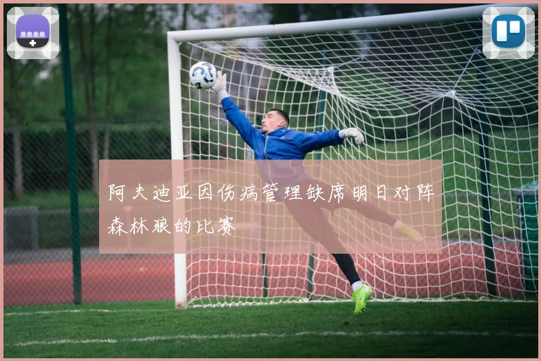 阿夫迪亚因伤病管理缺席明日对阵森林狼的比赛